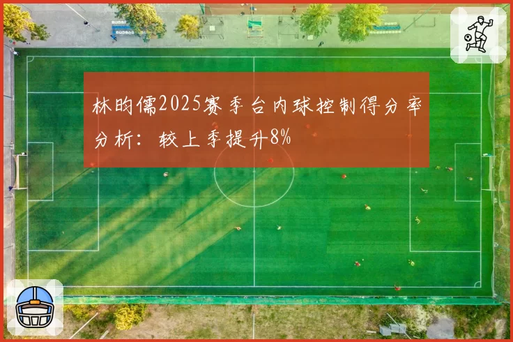 林昀儒2025赛季台内球控制得分率分析：较上季提升8%