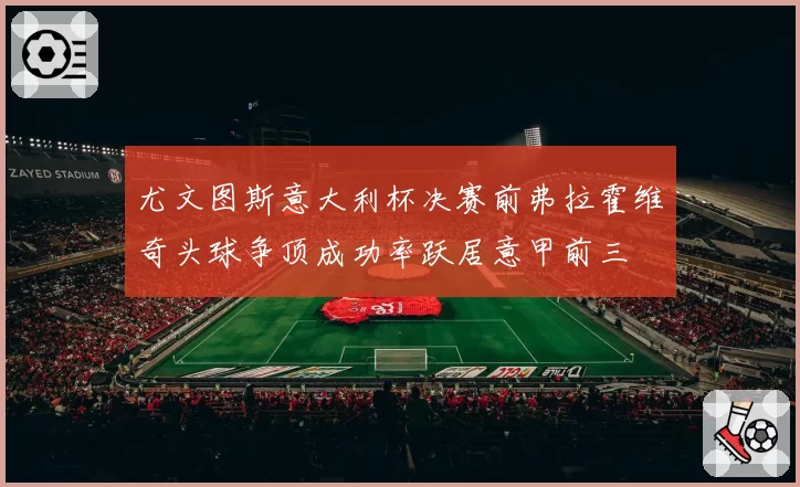 尤文图斯意大利杯决赛前弗拉霍维奇头球争顶成功率跃居意甲前三