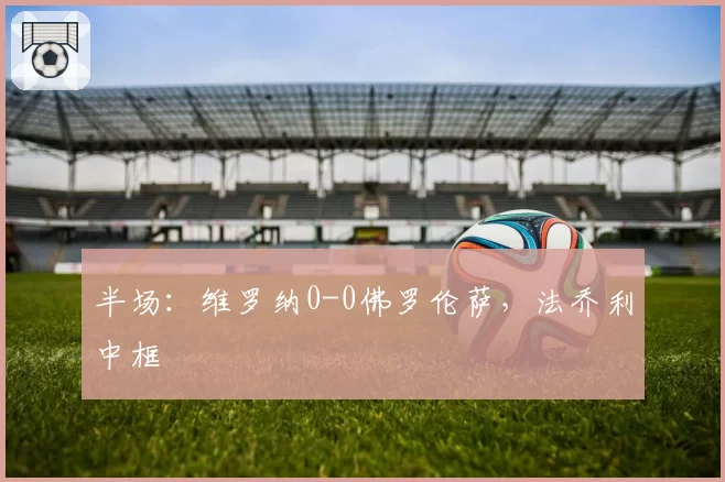 半场：维罗纳0-0佛罗伦萨，法乔利中框