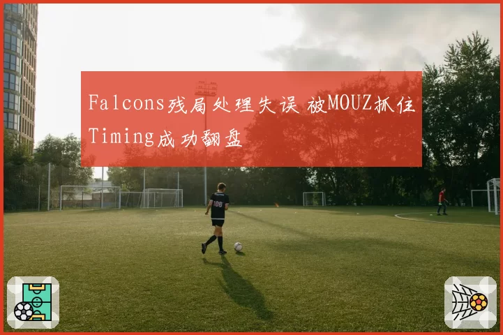 Falcons残局处理失误 被MOUZ抓住Timing成功翻盘