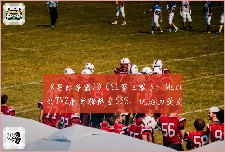 《星际争霸2》GSL第三赛季:Maru的TVZ胜率骤降至55%,统治力受质疑