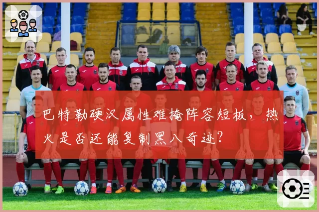 巴特勒硬汉属性难掩阵容短板，热火是否还能复制黑八奇迹？