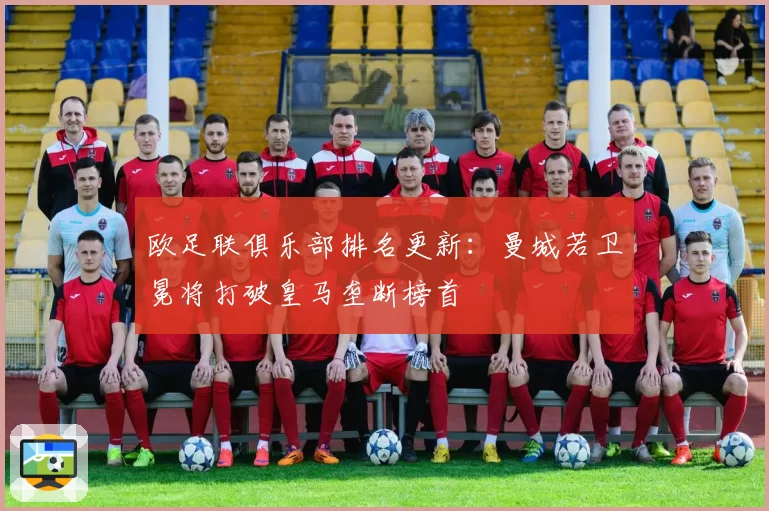 欧足联俱乐部排名更新：曼城若卫冕将打破皇马垄断榜首