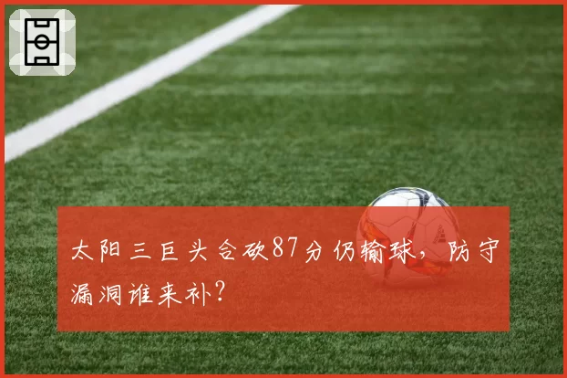 太阳三巨头合砍87分仍输球，防守漏洞谁来补？