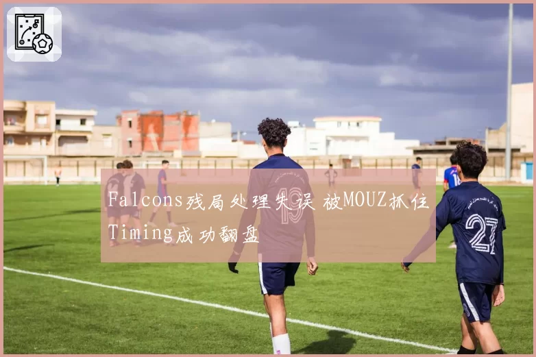 Falcons残局处理失误 被MOUZ抓住Timing成功翻盘
