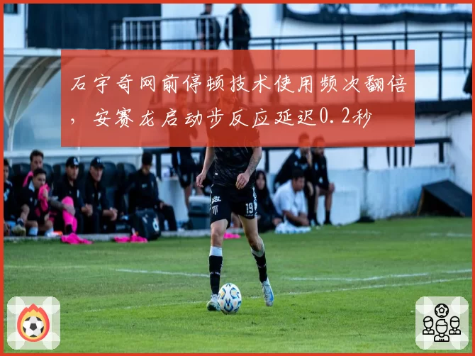 石宇奇网前停顿技术使用频次翻倍,安赛龙启动步反应延迟0.2秒