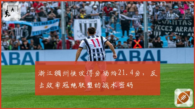 浙江稠州快攻得分场均21.4分，反击效率冠绝联盟的战术密码