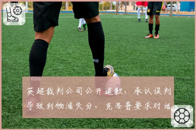 英超裁判公司公开道歉，承认误判导致利物浦失分，克洛普要求对话