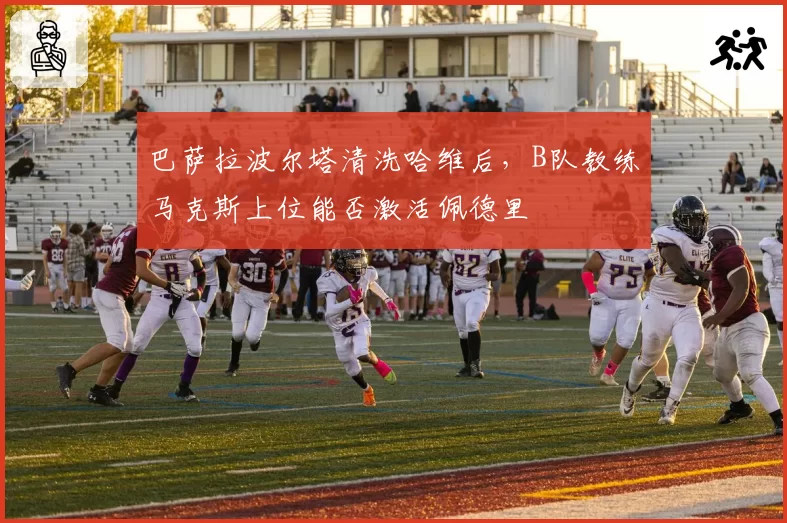 巴萨拉波尔塔清洗哈维后，B队教练马克斯上位能否激活佩德里