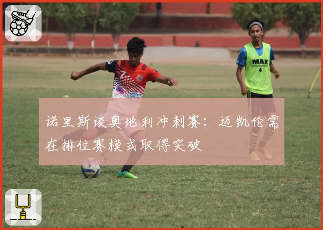 诺里斯谈奥地利冲刺赛:迈凯伦需在排位赛模式取得突破