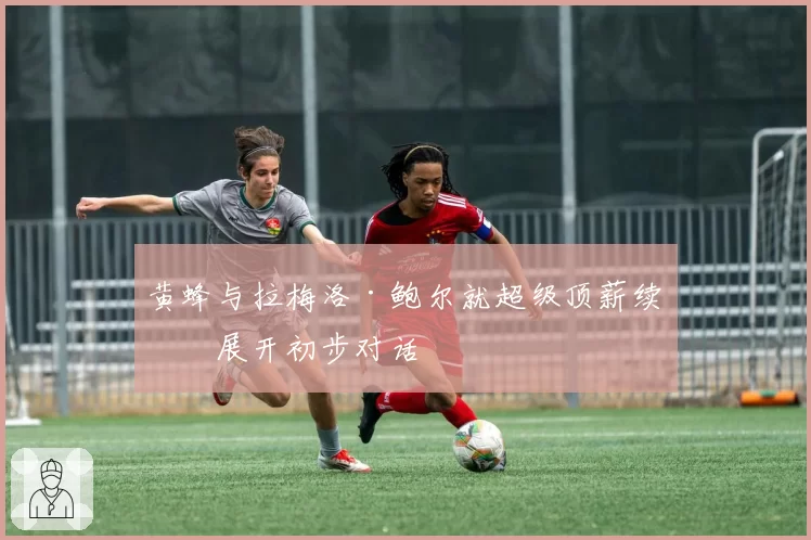 黄蜂与拉梅洛·鲍尔就超级顶薪续约展开初步对话