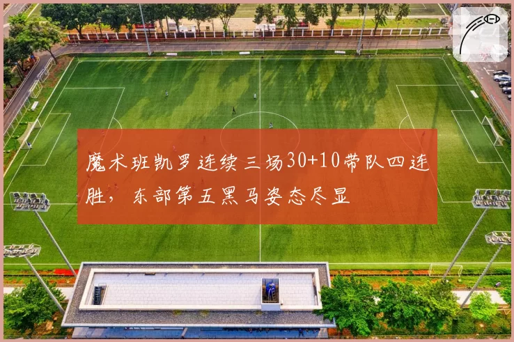 魔术班凯罗连续三场30+10带队四连胜，东部第五黑马姿态尽显