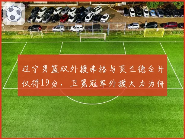 辽宁男篮双外援弗格与莫兰德合计仅得19分，卫冕冠军外援火力为何断崖下滑？