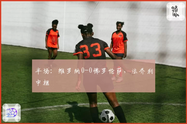 半场：维罗纳0-0佛罗伦萨，法乔利中框