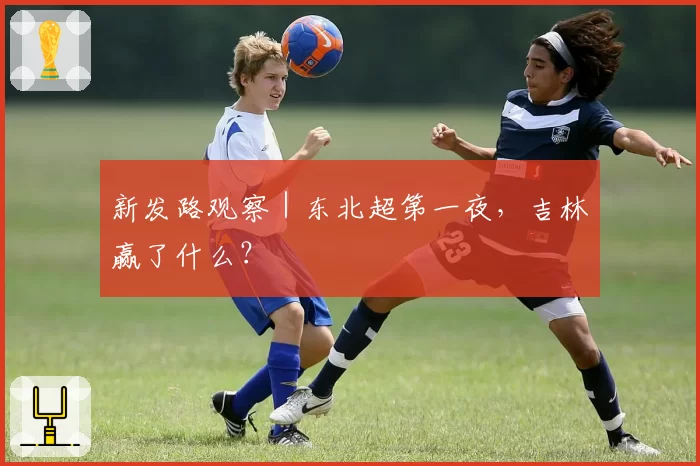 新发路观察｜东北超第一夜，吉林赢了什么？