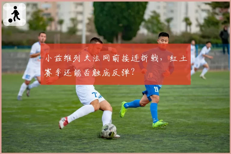 小兹维列夫法网前接连折戟,红土赛季还能否触底反弹?