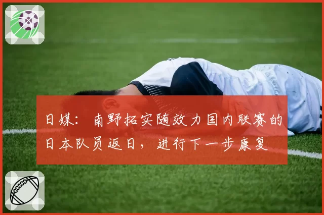 日媒：南野拓实随效力国内联赛的日本队员返日，进行下一步康复